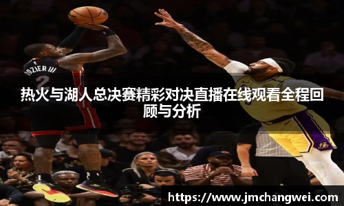 热火与湖人总决赛精彩对决直播在线观看全程回顾与分析